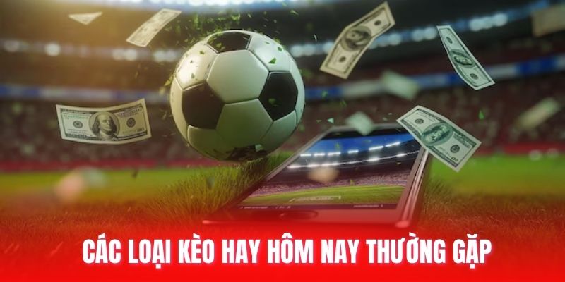 Các loại kèo hay hôm nay thường gặp