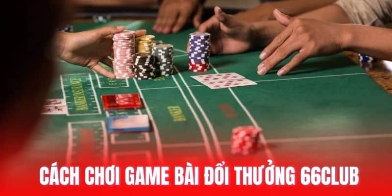 Cách chơi game bài đổi thưởng 66club
