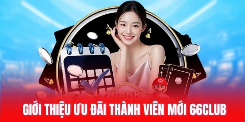 Giới thiệu ưu đãi thành viên mới 66club