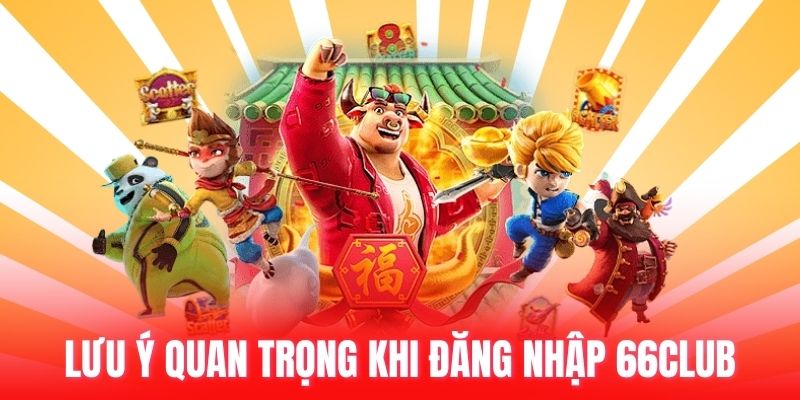 Lưu ý quan trọng khi đăng nhập 66club