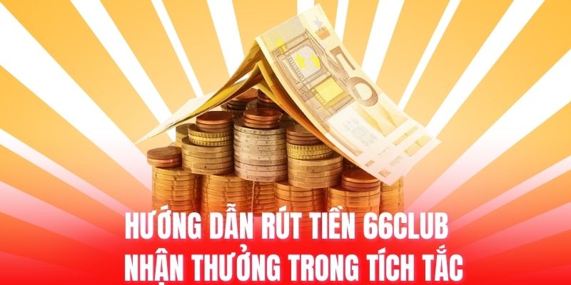 Hướng dẫn các bước rút tiền 66club