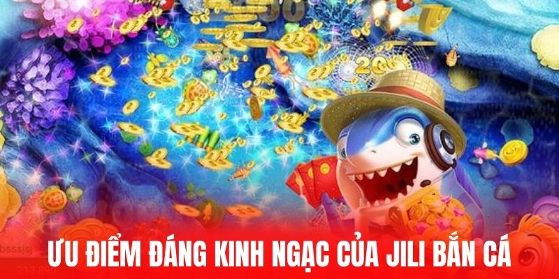 Ưu điểm đáng kinh ngạc của Jili bắn cá